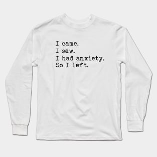 I came I saw I had anxiety so I left Long Sleeve T-Shirt